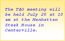 Text Box: The TAG meeting will be held July 20 at 10 am at the Manhattan Steak House in 
Centerville.